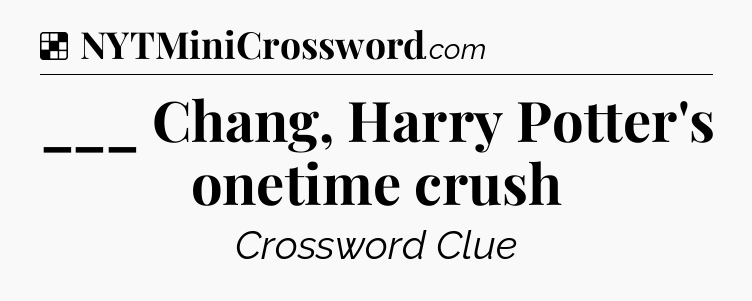 Solution: ___ Chang, Harry Potter's onetime crush - NYT Crossword