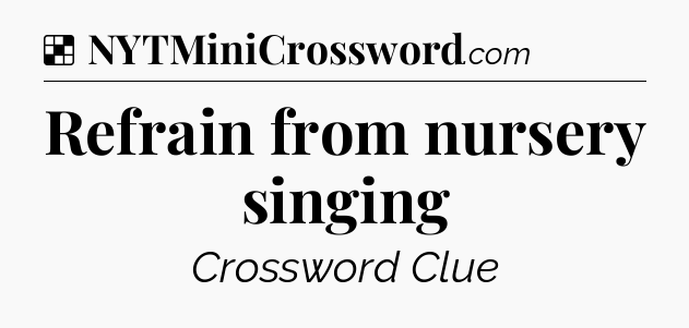 Solution: Refrain from nursery singing - NYT Crossword