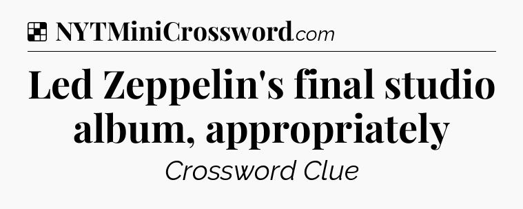 Solution: Led Zeppelin's final studio album, appropriately - NYT Crossword