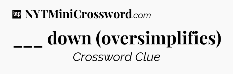 ___ down (oversimplifies) Crossword Clue