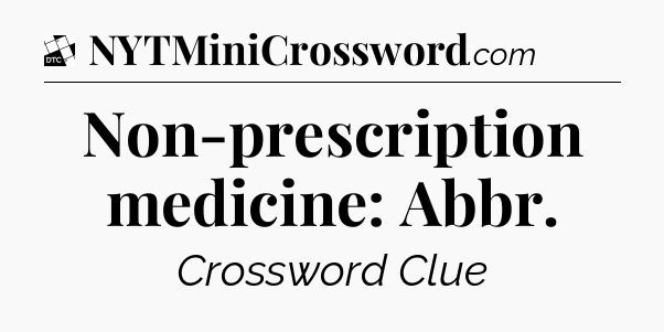 Non-prescription medicine: Abbr - Daily Themed Classic Crossword