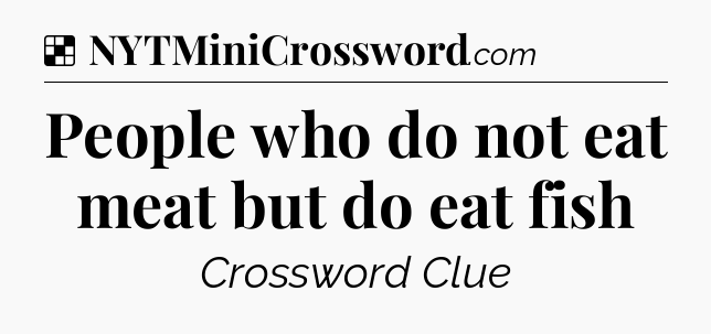 Solution: People who do not eat meat but do eat fish - NYT Crossword