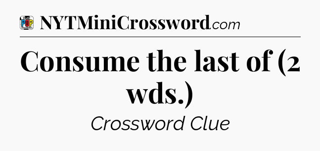 Consume the last of (2 wds.) Crossword Clue