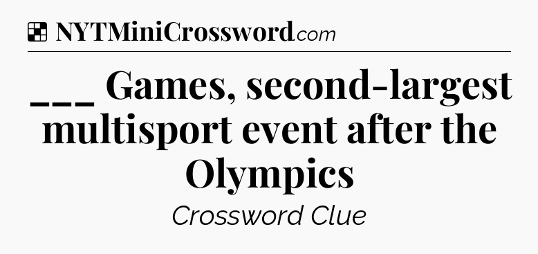 Solution: ___ Games, second-largest multisport event after the Olympics - NYT Crossword