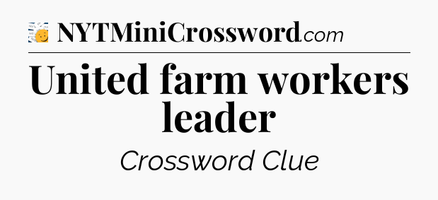 United farm workers leader - 7 Little Words