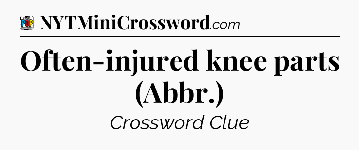 Often-injured knee parts (Abbr.) Crossword Clue