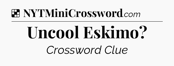 Solution: Uncool Eskimo - NYT Crossword