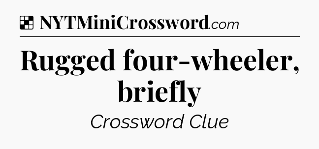 Solution: Rugged four-wheeler, briefly - NYT Crossword