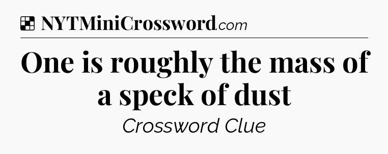 Solution: One is roughly the mass of a speck of dust - NYT Crossword