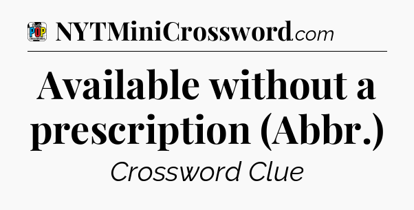 Available without a prescription (Abbr.) Crossword Clue