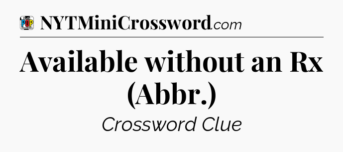 Available without an Rx (Abbr.) Crossword Clue