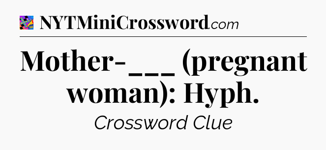 Mother-___ (pregnant woman): Hyph Crossword Clue