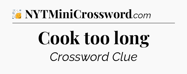 Cook too long - 7 Little Words