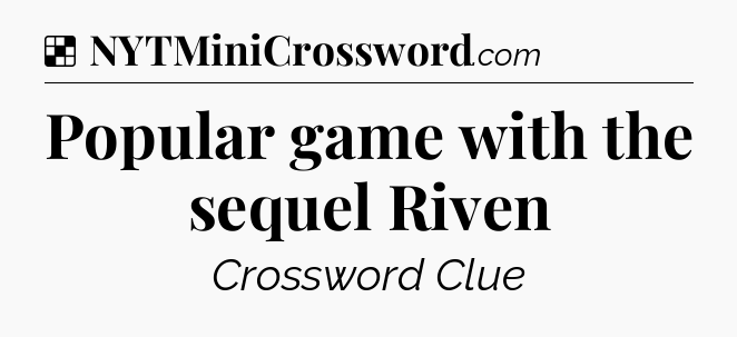 Solution: Popular game with the sequel Riven - NYT Crossword