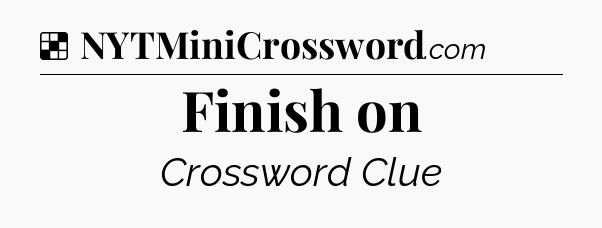 Solution: Finish on - NYT Crossword