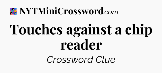 Touches against a chip reader Crossword Clue