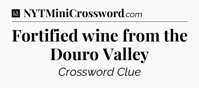 Fortified wine from the Douro Valley - LA Times Crossword