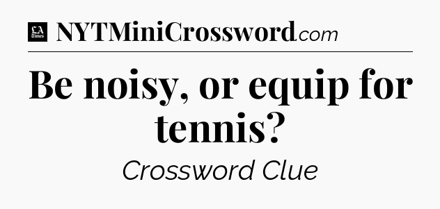 Be noisy, or equip for tennis - LA Times Crossword