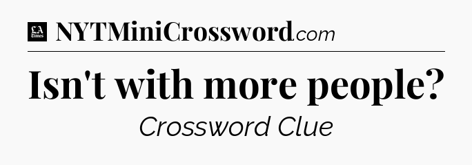 Isn't with more people - LA Times Crossword