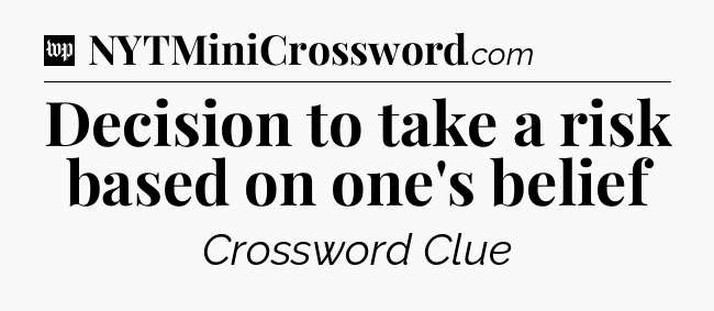 Decision to take a risk based on one's belief Crossword Clue