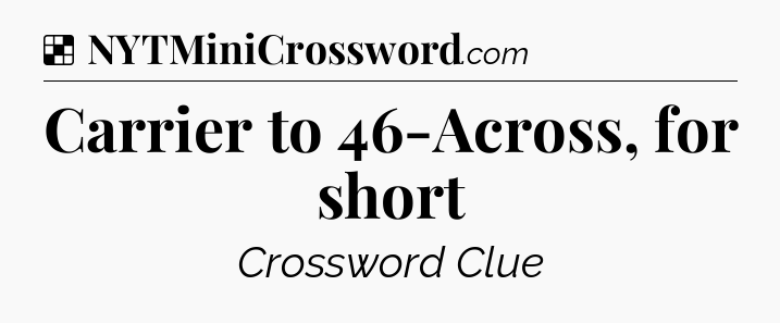 Solution: Carrier to 46-Across, for short - NYT Crossword