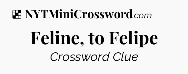 Solution: Feline, to Felipe - NYT Crossword