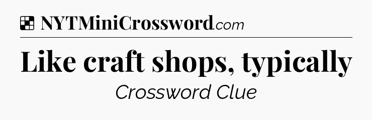 Solution: Like craft shops, typically - NYT Crossword