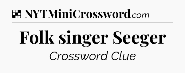 Solution: Folk singer Seeger - NYT Crossword