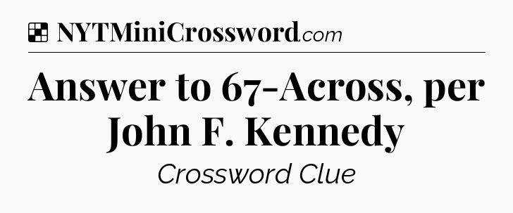 Solution: Answer to 67-Across, per John F. Kennedy - NYT Crossword