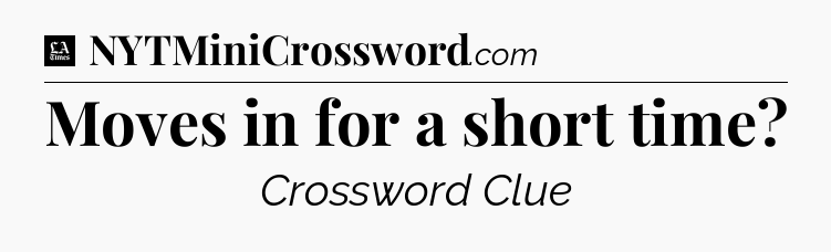 Moves in for a short time - LA Times Crossword
