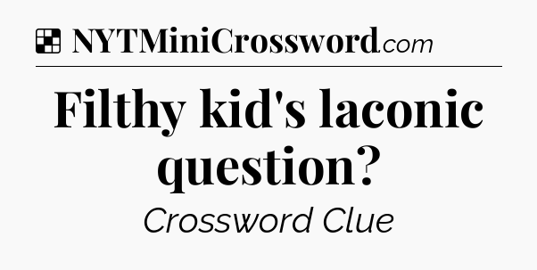 Solution: Filthy kid's laconic question - NYT Crossword
