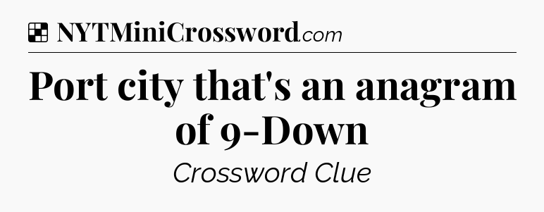 Solution: Port city that's an anagram of 9-Down  - NYT Crossword