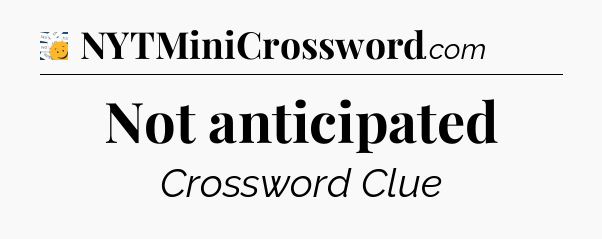 Not anticipated - 7 Little Words