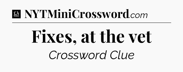 Fixes, at the vet - LA Times Crossword