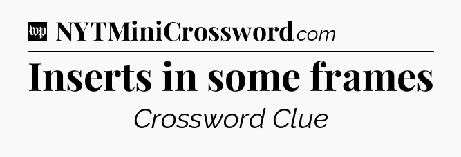 Inserts in some frames Crossword Clue