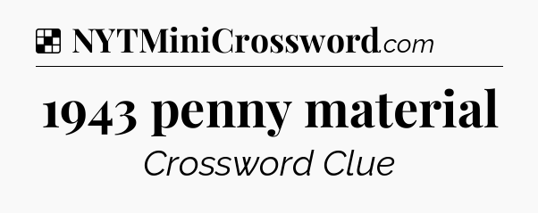 Solution: 1943 penny material - NYT Crossword