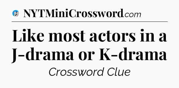 Like most actors in a J-drama or K-drama Crossword Clue