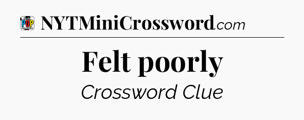 Felt poorly Crossword Clue