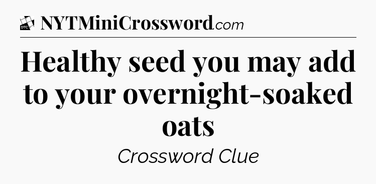 Healthy seed you may add to your overnight-soaked oats - Daily Themed Classic Crossword