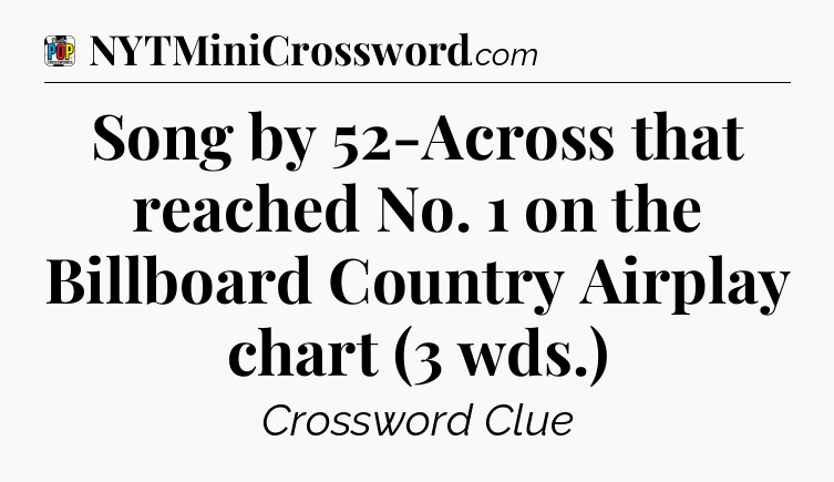 Song by 52-Across that reached No. 1 on the Billboard Country Airplay chart (3 wds.) Crossword Clue