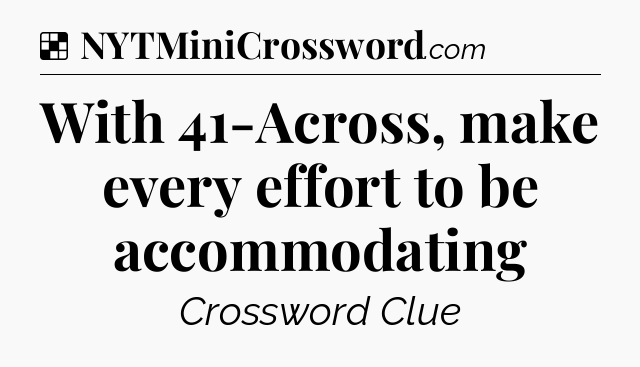 Solution: With 41-Across, make every effort to be accommodating - NYT Crossword