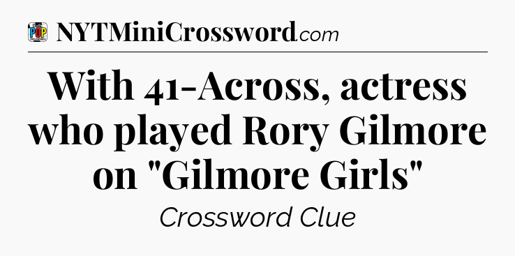With 41-Across, actress who played Rory Gilmore on 