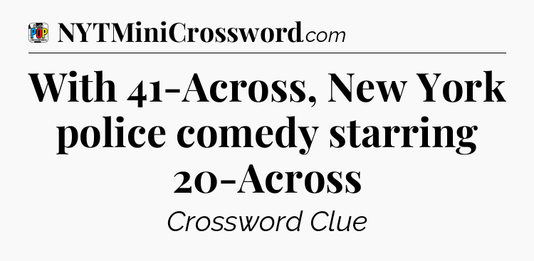 With 41-Across, New York police comedy starring 20-Across Crossword Clue