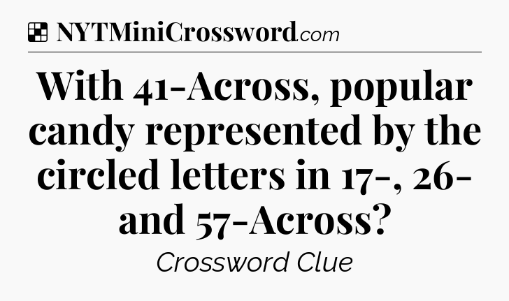 Solution: With 41-Across, popular candy represented by the circled letters in 17-, 26- and 57-Across - NYT Crossword