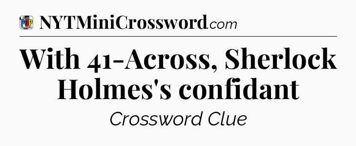 With 41-Across, Sherlock Holmes's confidant Crossword Clue
