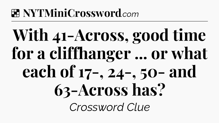 Solution: With 41-Across, good time for a cliffhanger ... or what each of 17-, 24-, 50- and 63-Across has - NYT Crossword