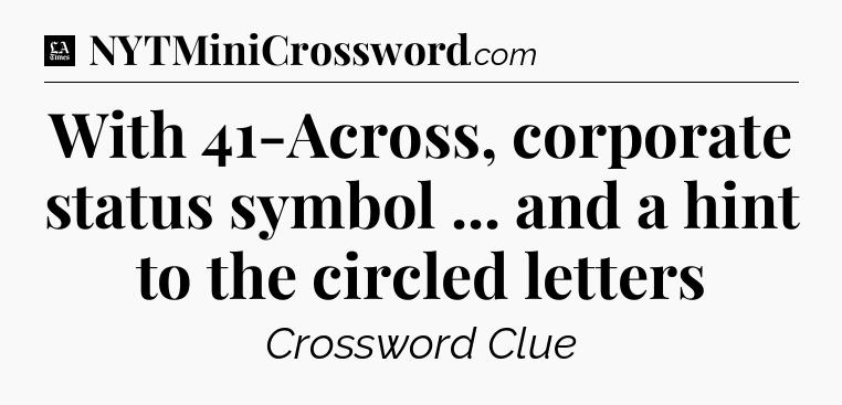 With 41-Across, corporate status symbol ... and a hint to the circled letters - LA Times Crossword
