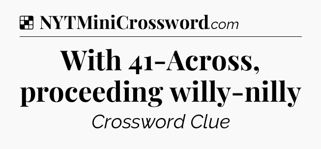 Solution: With 41-Across, proceeding willy-nilly - NYT Crossword
