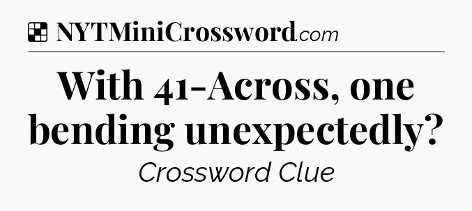 Solution: With 41-Across, one bending unexpectedly - NYT Crossword