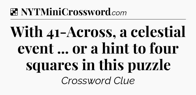 Solution: With 41-Across, a celestial event ... or a hint to four squares in this puzzle - NYT Crossword
